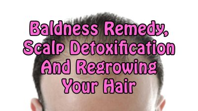 Baldness Remedy, Scalp Detoxification And Regrowing Your Hair