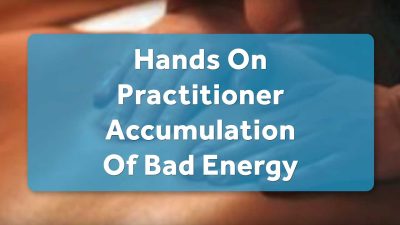 Hands On Practitioner Accumulation of Bad Energy