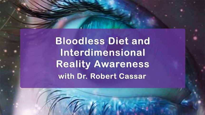 Bloodless Diet and Interdimensional Reality Awareness with Dr. Robert Cassar